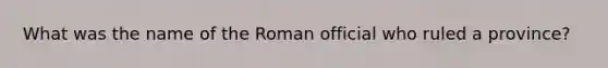 What was the name of the Roman official who ruled a province?
