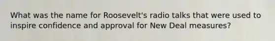 What was the name for Roosevelt's radio talks that were used to inspire confidence and approval for New Deal measures?