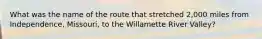 What was the name of the route that stretched 2,000 miles from Independence, Missouri, to the Willamette River Valley?