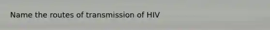 Name the routes of transmission of HIV