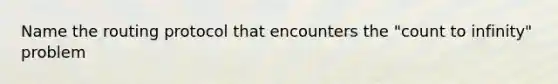 Name the routing protocol that encounters the "count to infinity" problem