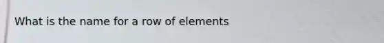 What is the name for a row of elements