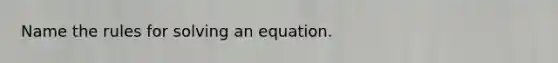 Name the rules for solving an equation.