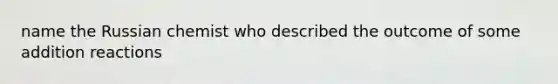 name the Russian chemist who described the outcome of some addition reactions