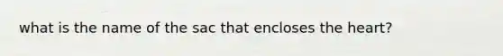 what is the name of the sac that encloses the heart?