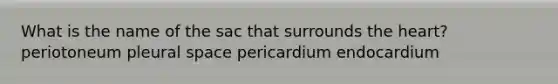 What is the name of the sac that surrounds the heart? periotoneum pleural space pericardium endocardium