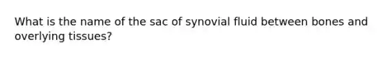 What is the name of the sac of synovial fluid between bones and overlying tissues?