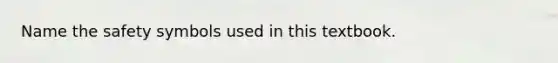 Name the safety symbols used in this textbook.