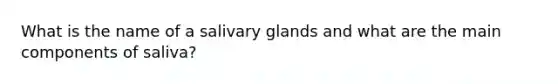 What is the name of a salivary glands and what are the main components of saliva?