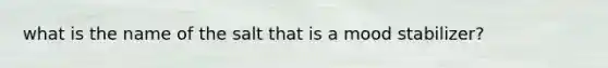 what is the name of the salt that is a mood stabilizer?