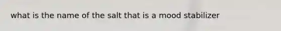 what is the name of the salt that is a mood stabilizer