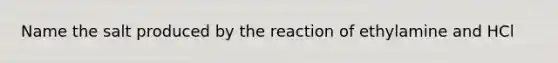 Name the salt produced by the reaction of ethylamine and HCl