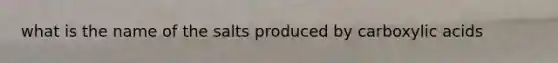 what is the name of the salts produced by carboxylic acids