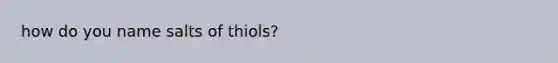 how do you name salts of thiols?