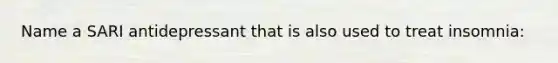 Name a SARI antidepressant that is also used to treat insomnia: