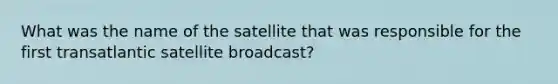 What was the name of the satellite that was responsible for the first transatlantic satellite broadcast?