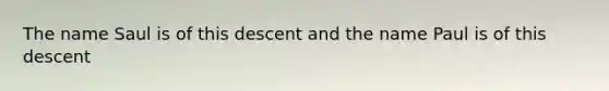 The name Saul is of this descent and the name Paul is of this descent