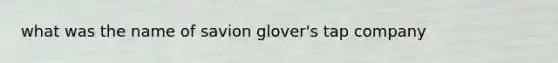 what was the name of savion glover's tap company