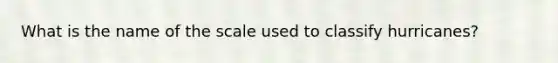 What is the name of the scale used to classify hurricanes?