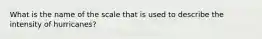 What is the name of the scale that is used to describe the intensity of hurricanes?
