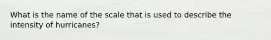 What is the name of the scale that is used to describe the intensity of hurricanes?