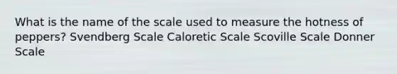 What is the name of the scale used to measure the hotness of peppers? Svendberg Scale Caloretic Scale Scoville Scale Donner Scale