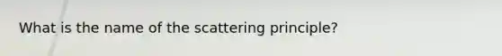 What is the name of the scattering principle?