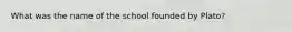 What was the name of the school founded by Plato?