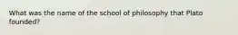 What was the name of the school of philosophy that Plato founded?