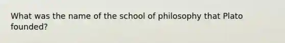 What was the name of the school of philosophy that Plato founded?