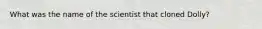 What was the name of the scientist that cloned Dolly?