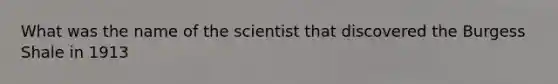 What was the name of the scientist that discovered the Burgess Shale in 1913