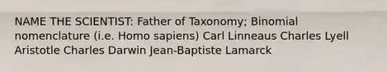 NAME THE SCIENTIST: Father of Taxonomy; Binomial nomenclature (i.e. Homo sapiens) Carl Linneaus Charles Lyell Aristotle Charles Darwin Jean-Baptiste Lamarck