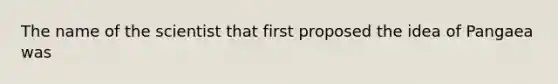 The name of the scientist that first proposed the idea of Pangaea was