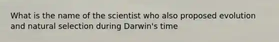 What is the name of the scientist who also proposed evolution and natural selection during Darwin's time