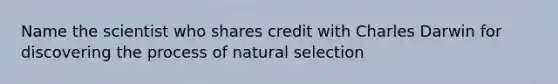 Name the scientist who shares credit with Charles Darwin for discovering the process of natural selection