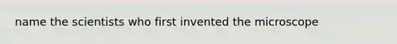 name the scientists who first invented the microscope