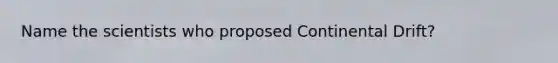 Name the scientists who proposed Continental Drift?