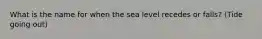 What is the name for when the sea level recedes or falls? (Tide going out)