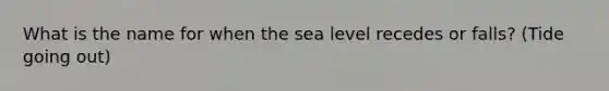 What is the name for when the sea level recedes or falls? (Tide going out)