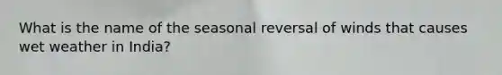 What is the name of the seasonal reversal of winds that causes wet weather in India?