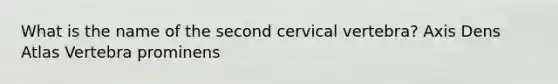 What is the name of the second cervical vertebra? Axis Dens Atlas Vertebra prominens