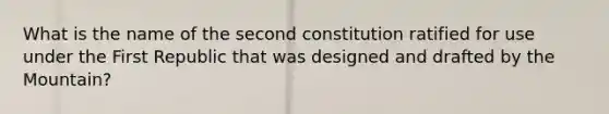 What is the name of the second constitution ratified for use under the First Republic that was designed and drafted by the Mountain?