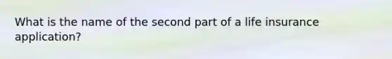 What is the name of the second part of a life insurance application?