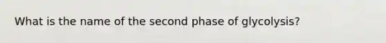 What is the name of the second phase of glycolysis?