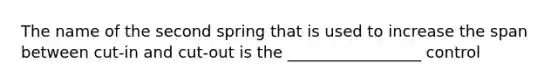 The name of the second spring that is used to increase the span between cut-in and cut-out is the _________________ control