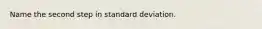 Name the second step in standard deviation.