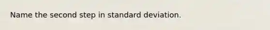 Name the second step in standard deviation.