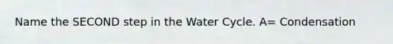 Name the SECOND step in the Water Cycle. A= Condensation