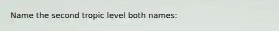 Name the second tropic level both names: